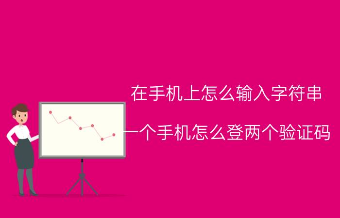 在手机上怎么输入字符串 一个手机怎么登两个验证码？